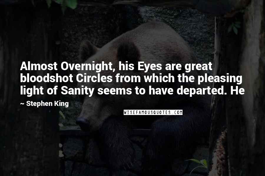 Stephen King Quotes: Almost Overnight, his Eyes are great bloodshot Circles from which the pleasing light of Sanity seems to have departed. He