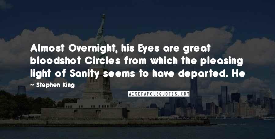 Stephen King Quotes: Almost Overnight, his Eyes are great bloodshot Circles from which the pleasing light of Sanity seems to have departed. He