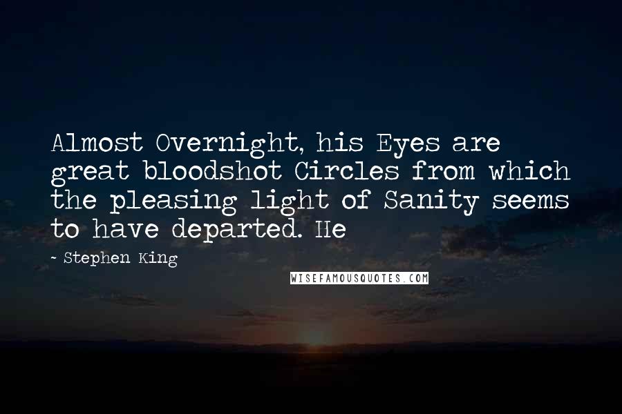 Stephen King Quotes: Almost Overnight, his Eyes are great bloodshot Circles from which the pleasing light of Sanity seems to have departed. He