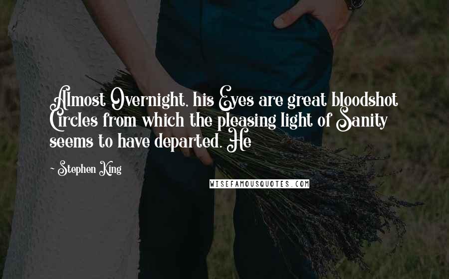 Stephen King Quotes: Almost Overnight, his Eyes are great bloodshot Circles from which the pleasing light of Sanity seems to have departed. He