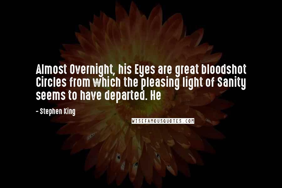 Stephen King Quotes: Almost Overnight, his Eyes are great bloodshot Circles from which the pleasing light of Sanity seems to have departed. He