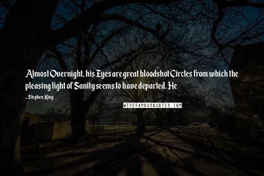 Stephen King Quotes: Almost Overnight, his Eyes are great bloodshot Circles from which the pleasing light of Sanity seems to have departed. He