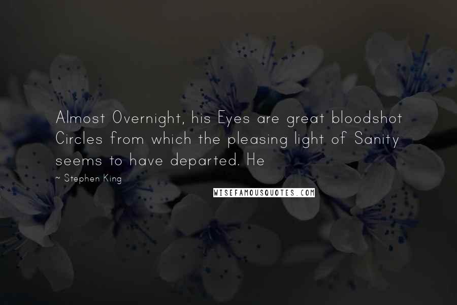 Stephen King Quotes: Almost Overnight, his Eyes are great bloodshot Circles from which the pleasing light of Sanity seems to have departed. He