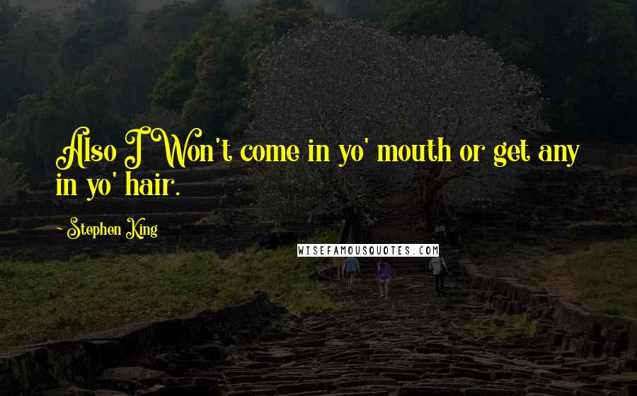 Stephen King Quotes: Also I Won't come in yo' mouth or get any in yo' hair.