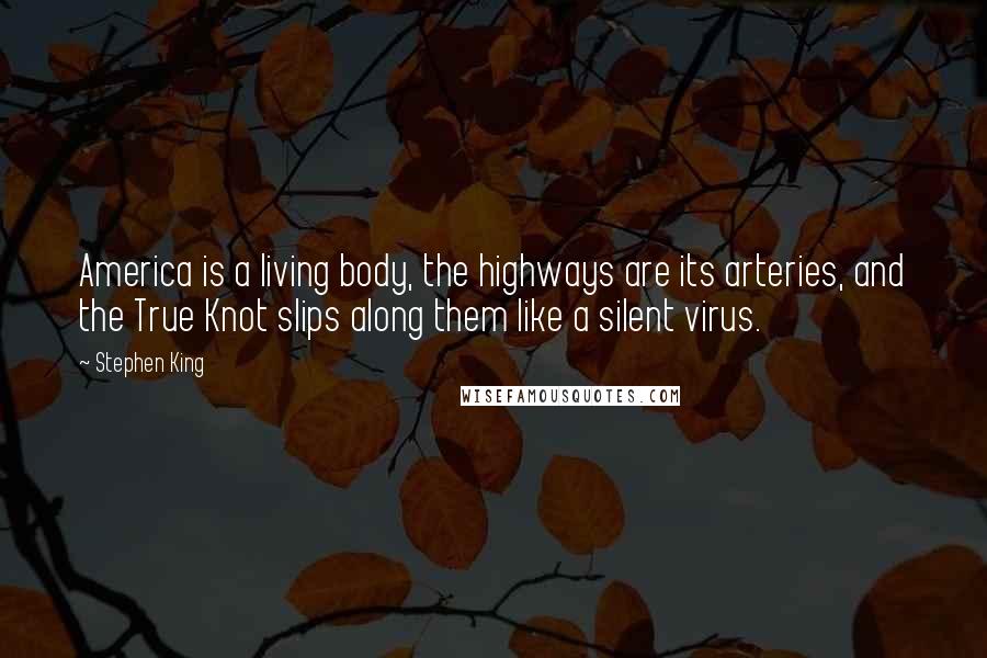 Stephen King Quotes: America is a living body, the highways are its arteries, and the True Knot slips along them like a silent virus.