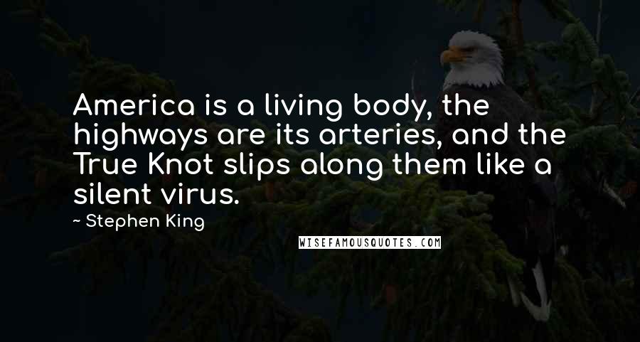 Stephen King Quotes: America is a living body, the highways are its arteries, and the True Knot slips along them like a silent virus.