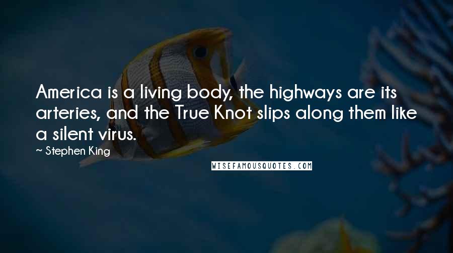 Stephen King Quotes: America is a living body, the highways are its arteries, and the True Knot slips along them like a silent virus.