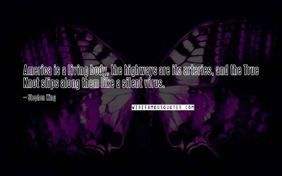 Stephen King Quotes: America is a living body, the highways are its arteries, and the True Knot slips along them like a silent virus.