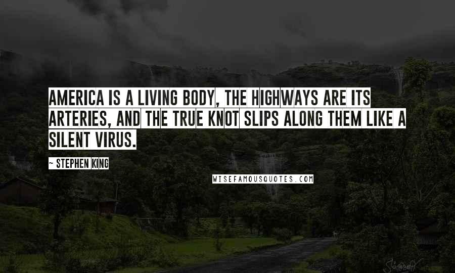 Stephen King Quotes: America is a living body, the highways are its arteries, and the True Knot slips along them like a silent virus.