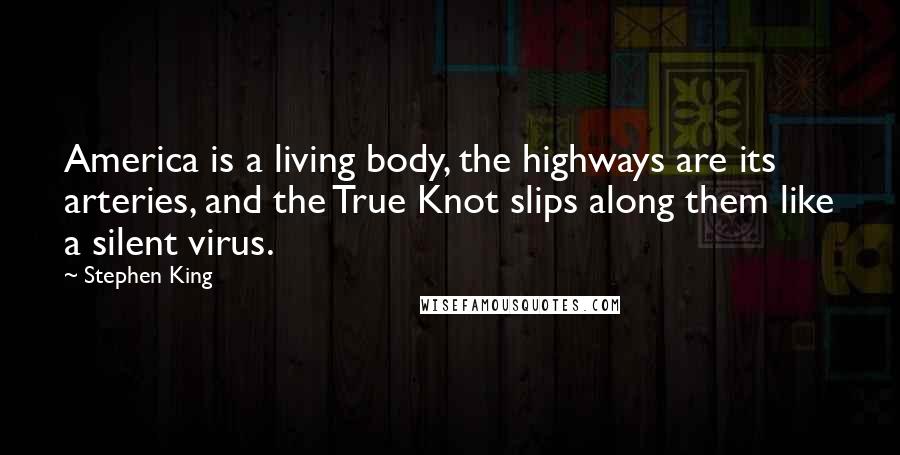 Stephen King Quotes: America is a living body, the highways are its arteries, and the True Knot slips along them like a silent virus.