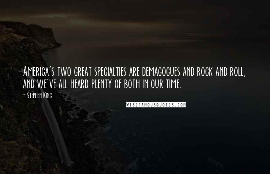 Stephen King Quotes: America's two great specialties are demagogues and rock and roll, and we've all heard plenty of both in our time.