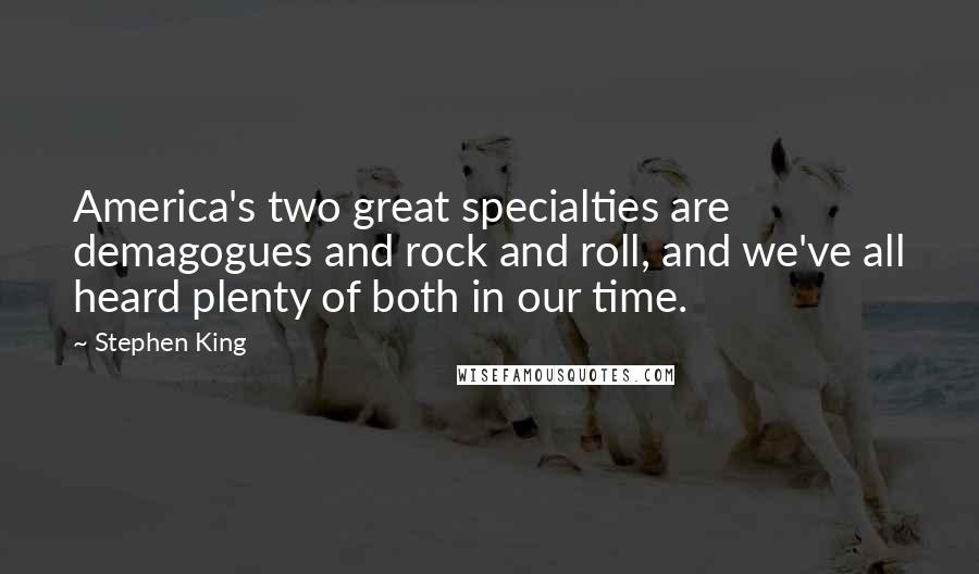 Stephen King Quotes: America's two great specialties are demagogues and rock and roll, and we've all heard plenty of both in our time.