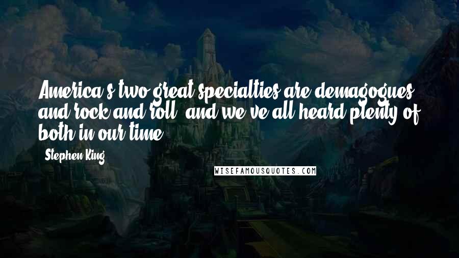 Stephen King Quotes: America's two great specialties are demagogues and rock and roll, and we've all heard plenty of both in our time.