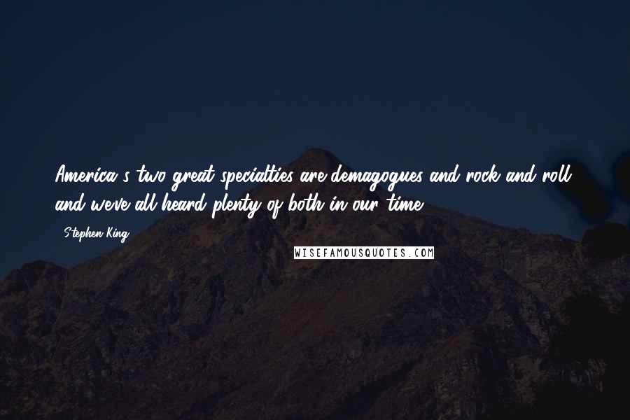 Stephen King Quotes: America's two great specialties are demagogues and rock and roll, and we've all heard plenty of both in our time.