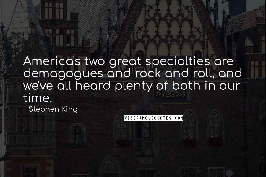 Stephen King Quotes: America's two great specialties are demagogues and rock and roll, and we've all heard plenty of both in our time.