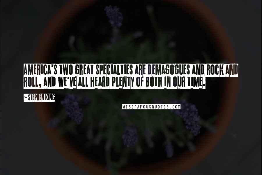 Stephen King Quotes: America's two great specialties are demagogues and rock and roll, and we've all heard plenty of both in our time.