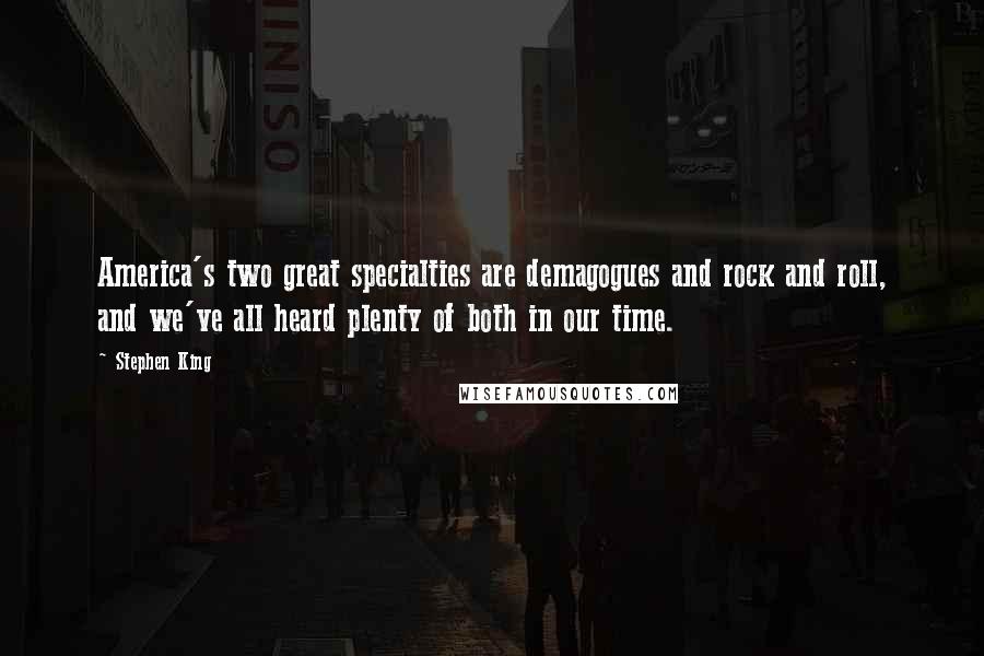 Stephen King Quotes: America's two great specialties are demagogues and rock and roll, and we've all heard plenty of both in our time.