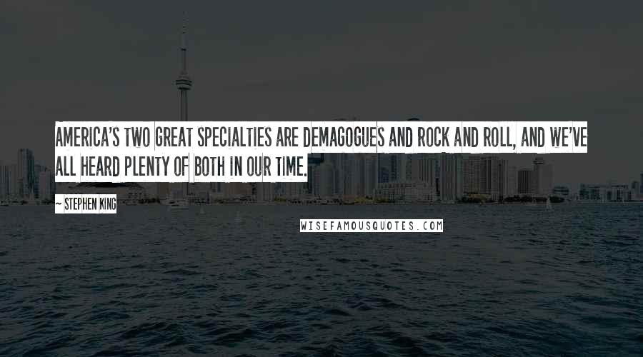 Stephen King Quotes: America's two great specialties are demagogues and rock and roll, and we've all heard plenty of both in our time.