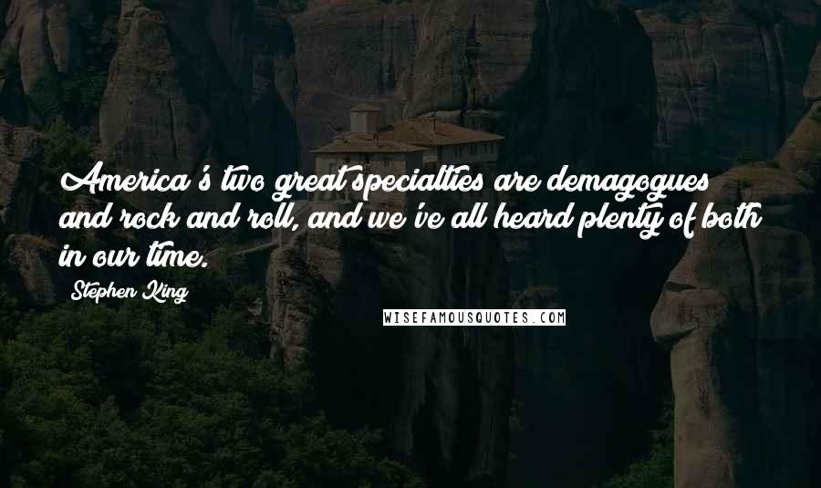 Stephen King Quotes: America's two great specialties are demagogues and rock and roll, and we've all heard plenty of both in our time.