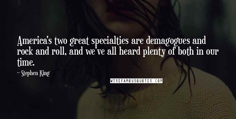 Stephen King Quotes: America's two great specialties are demagogues and rock and roll, and we've all heard plenty of both in our time.