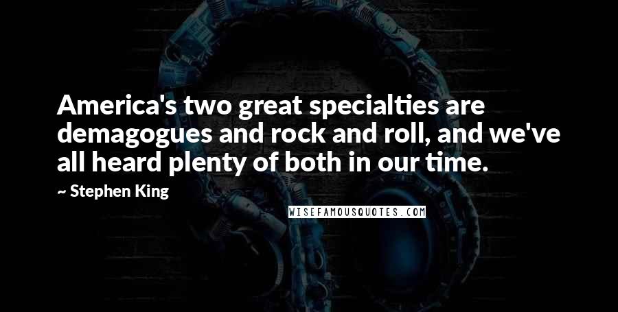 Stephen King Quotes: America's two great specialties are demagogues and rock and roll, and we've all heard plenty of both in our time.