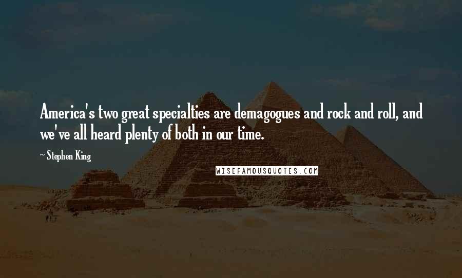 Stephen King Quotes: America's two great specialties are demagogues and rock and roll, and we've all heard plenty of both in our time.