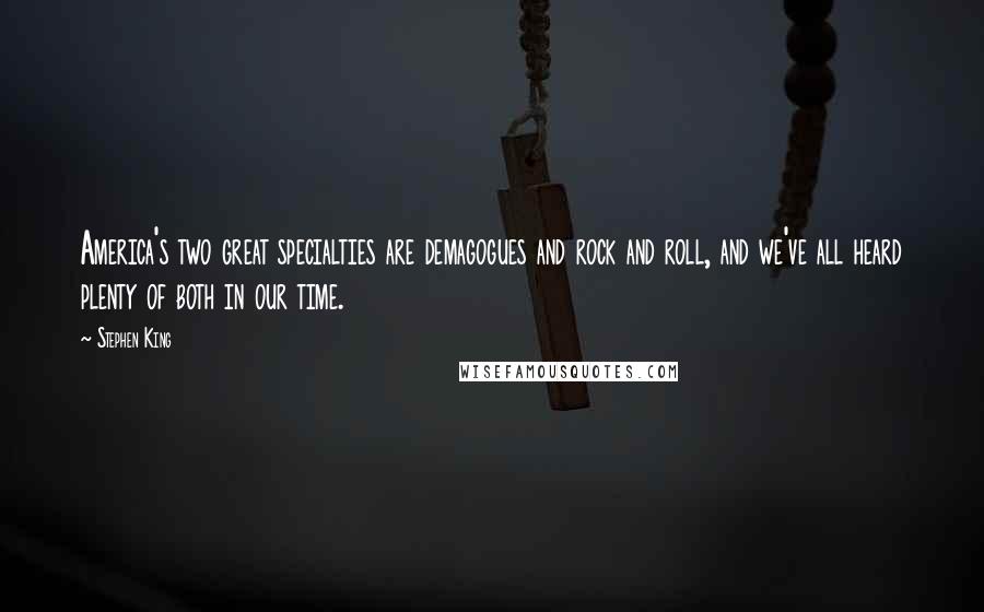 Stephen King Quotes: America's two great specialties are demagogues and rock and roll, and we've all heard plenty of both in our time.
