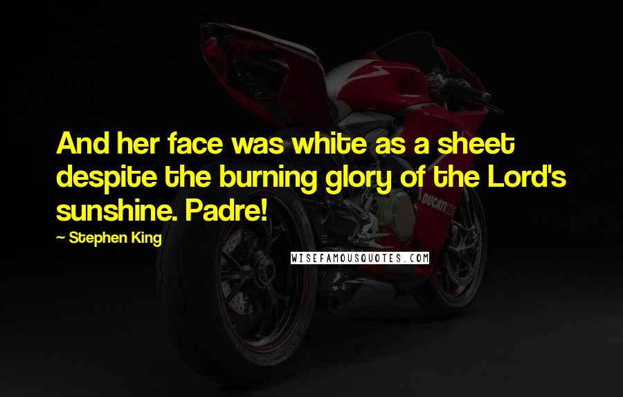 Stephen King Quotes: And her face was white as a sheet despite the burning glory of the Lord's sunshine. Padre!