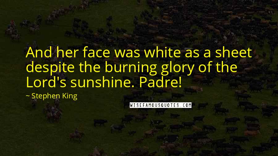 Stephen King Quotes: And her face was white as a sheet despite the burning glory of the Lord's sunshine. Padre!