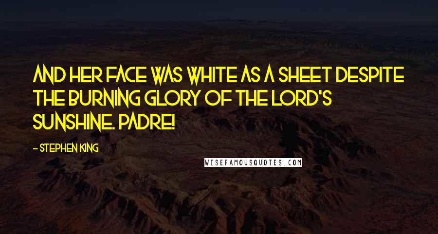 Stephen King Quotes: And her face was white as a sheet despite the burning glory of the Lord's sunshine. Padre!