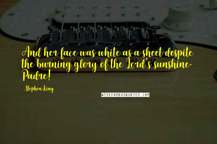 Stephen King Quotes: And her face was white as a sheet despite the burning glory of the Lord's sunshine. Padre!