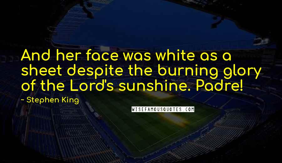 Stephen King Quotes: And her face was white as a sheet despite the burning glory of the Lord's sunshine. Padre!