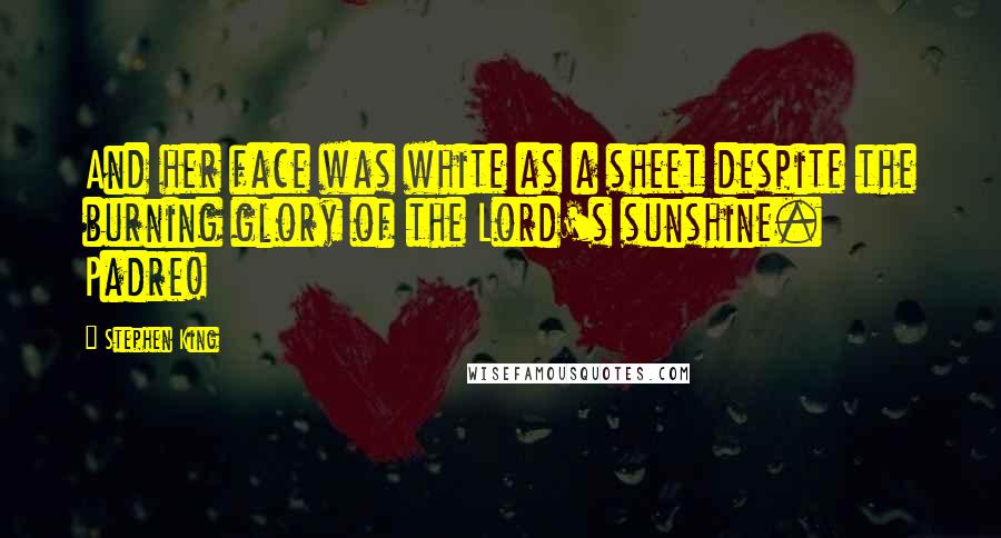 Stephen King Quotes: And her face was white as a sheet despite the burning glory of the Lord's sunshine. Padre!