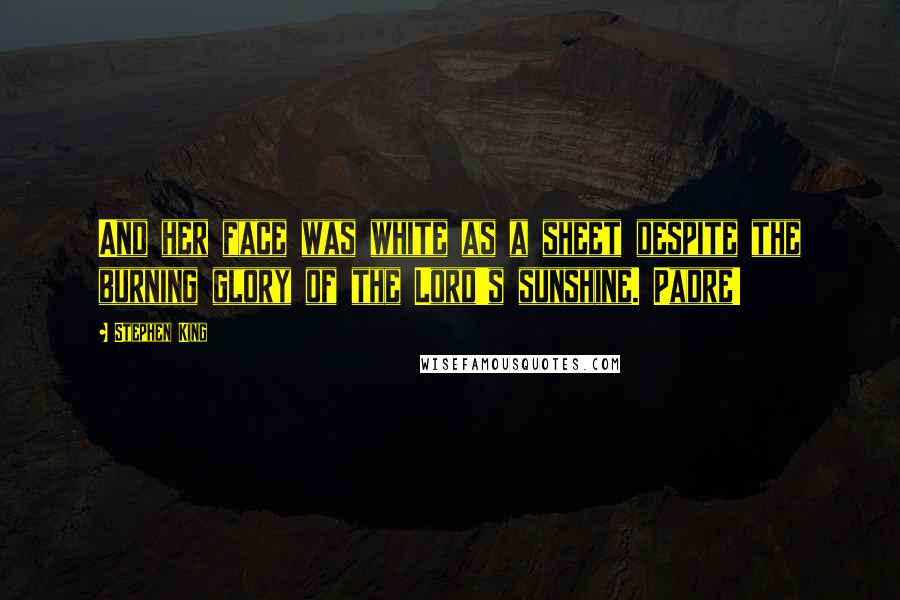 Stephen King Quotes: And her face was white as a sheet despite the burning glory of the Lord's sunshine. Padre!