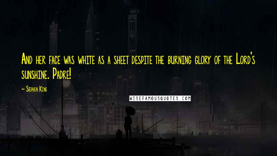 Stephen King Quotes: And her face was white as a sheet despite the burning glory of the Lord's sunshine. Padre!