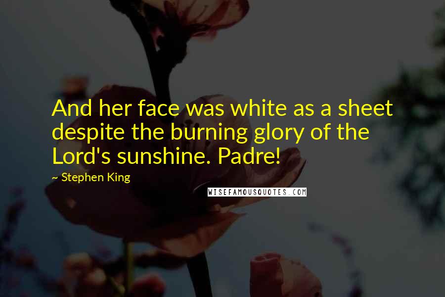 Stephen King Quotes: And her face was white as a sheet despite the burning glory of the Lord's sunshine. Padre!