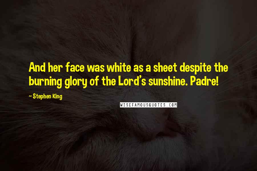 Stephen King Quotes: And her face was white as a sheet despite the burning glory of the Lord's sunshine. Padre!