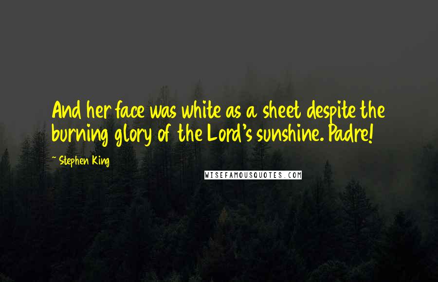 Stephen King Quotes: And her face was white as a sheet despite the burning glory of the Lord's sunshine. Padre!