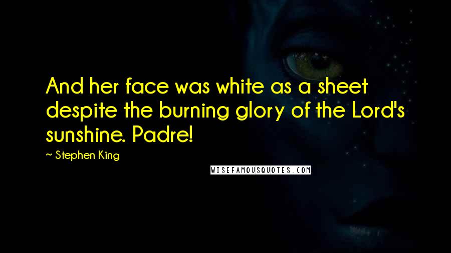 Stephen King Quotes: And her face was white as a sheet despite the burning glory of the Lord's sunshine. Padre!