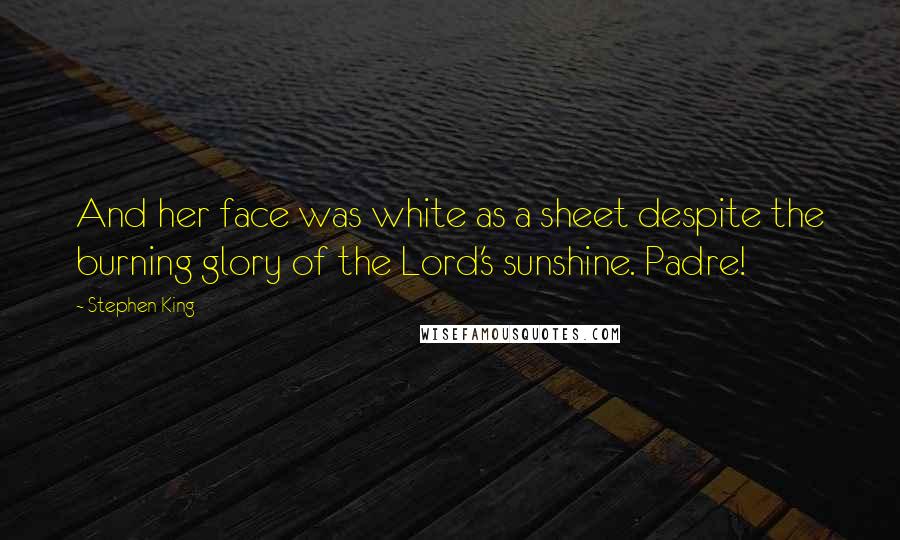 Stephen King Quotes: And her face was white as a sheet despite the burning glory of the Lord's sunshine. Padre!
