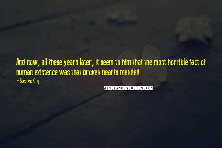 Stephen King Quotes: And now, all these years later, it seem to him that the most horrible fact of human existence was that broken hearts mended