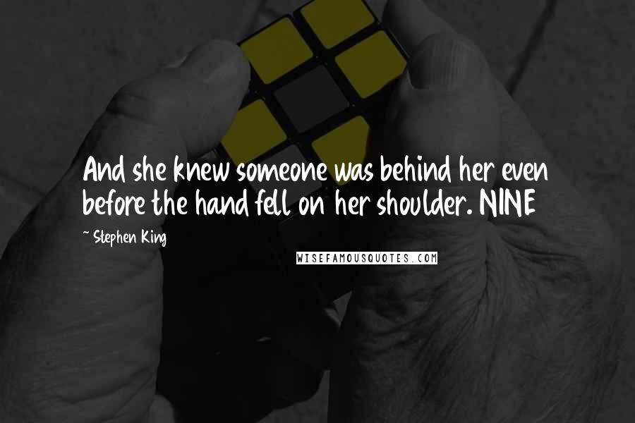 Stephen King Quotes: And she knew someone was behind her even before the hand fell on her shoulder. NINE