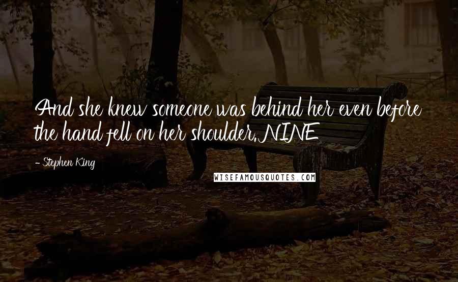 Stephen King Quotes: And she knew someone was behind her even before the hand fell on her shoulder. NINE
