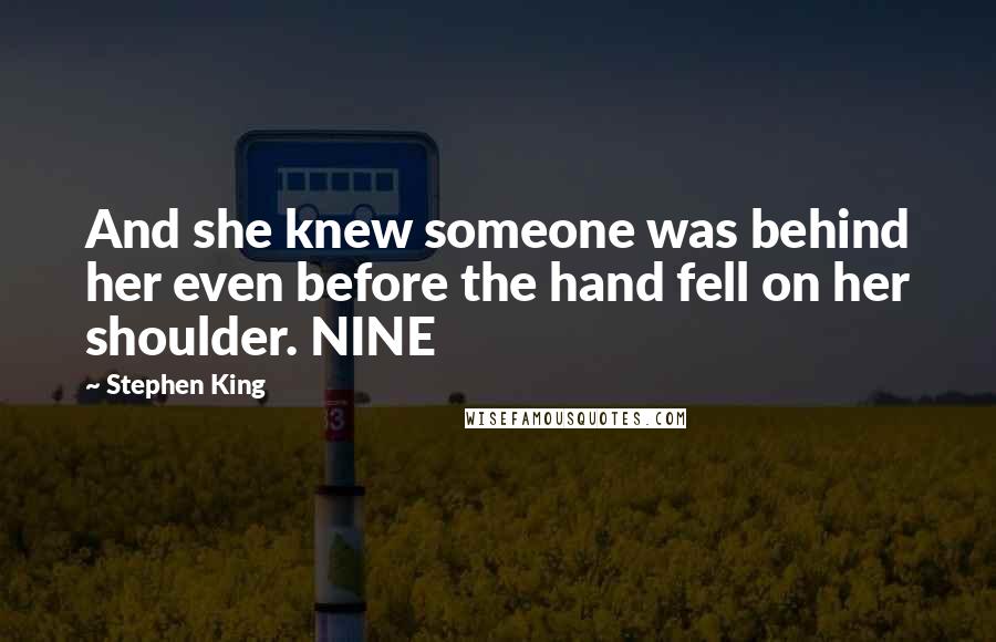 Stephen King Quotes: And she knew someone was behind her even before the hand fell on her shoulder. NINE