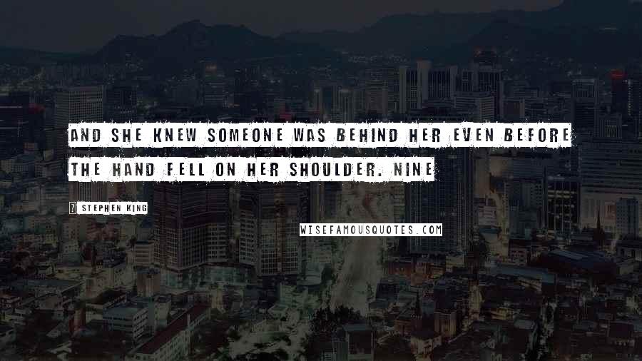 Stephen King Quotes: And she knew someone was behind her even before the hand fell on her shoulder. NINE