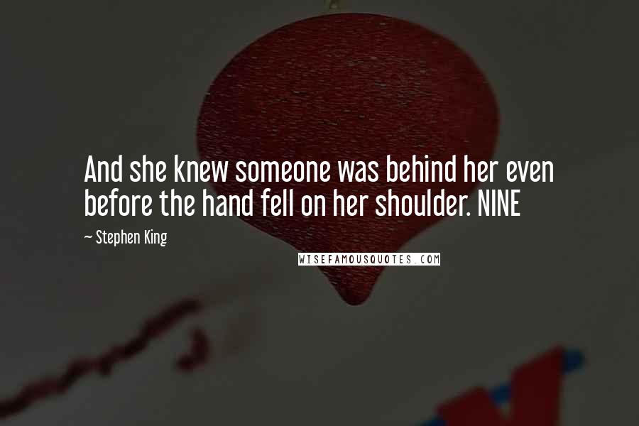 Stephen King Quotes: And she knew someone was behind her even before the hand fell on her shoulder. NINE