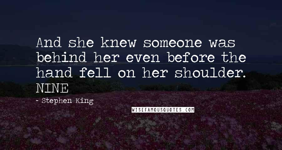 Stephen King Quotes: And she knew someone was behind her even before the hand fell on her shoulder. NINE