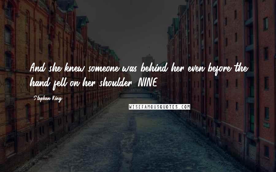 Stephen King Quotes: And she knew someone was behind her even before the hand fell on her shoulder. NINE