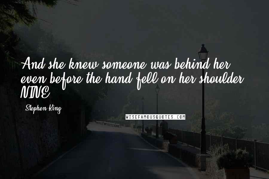 Stephen King Quotes: And she knew someone was behind her even before the hand fell on her shoulder. NINE