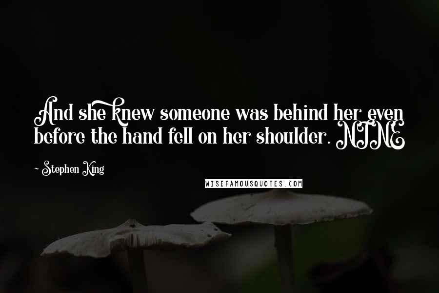 Stephen King Quotes: And she knew someone was behind her even before the hand fell on her shoulder. NINE